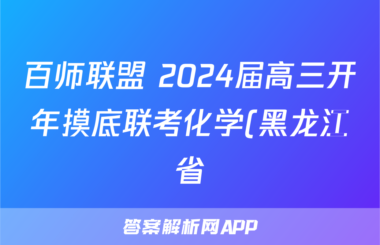 百师联盟 2024届高三开年摸底联考化学(黑龙江省)试题